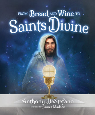 From Bread and Wine to Saints Divine -- Anthony DeStefano, Hardcover