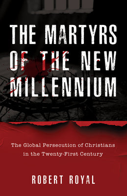 Cover Image for The Martyrs of the New Millennium: The Global Persecution of Christians in the Twenty-First Century -- Robert Royal, Hardcover