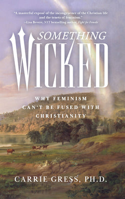 Cover Image for Something Wicked: Why Feminism Can't Be Fused with Christianity -- Carrie Rose Gress, Hardcover