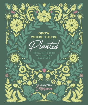 Grow Where You're Planted: Reclaiming Eden in Your Own Backyard -- Samantha N. Stephenson, Hardcover