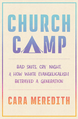 Cover Image for Church Camp: Bad Skits, Cry Night, and How White Evangelicalism Betrayed a Generation -- Cara Meredith, Hardcover
