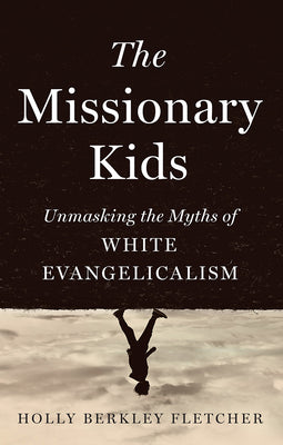 Cover Image for The Missionary Kids: Unmasking the Myths of White Evangelicalism -- Holly Berkley Fletcher, Hardcover