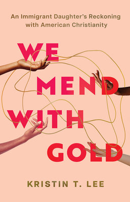 Cover Image for We Mend with Gold: An Immigrant Daughter's Reckoning with American Christianity -- Kristin T. Lee, Hardcover
