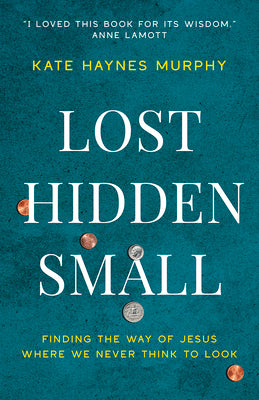 Cover Image for Lost, Hidden, Small: Finding the Way of Jesus Where We Never Think to Look -- Kate Haynes Murphy, Paperback
