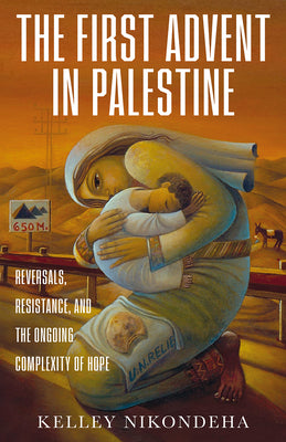 Cover Image for The First Advent in Palestine: Reversals, Resistance, and the Ongoing Complexity of Hope -- Kelley Nikondeha, Paperback