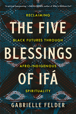 Cover Image for The Five Blessings of Ifá: Reclaiming Black Futures Through Afro-Indigenous Spirituality -- Gabrielle Felder, Paperback