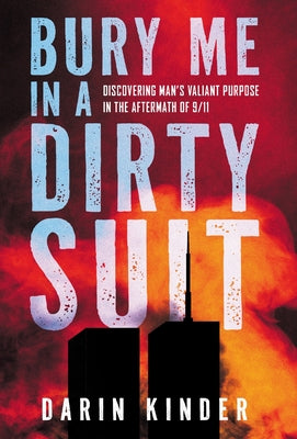Cover Image for Bury Me in a Dirty Suit: Discovering Man's Valiant Purpose in the Aftermath of 9/11 -- Darin Kinder, Hardcover