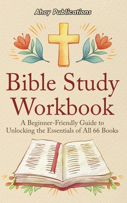 Cover Image for Bible Study Workbook: A Beginner-Friendly Guide to Unlocking the Essentials of All 66 Books -- Ahoy Publications, Hardcover