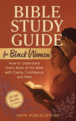 Bible Study Guide for Black Women: How to Understand Every Book of the Bible with Clarity, Confidence, and Faith -- Ahoy Publications, Hardcover