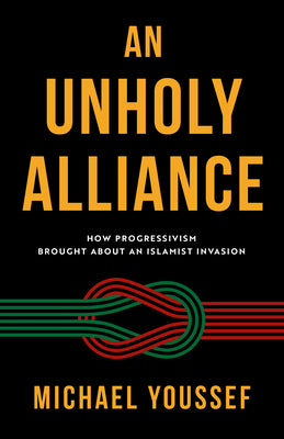 An Unholy Alliance: How Progressivism Brought about an Islamist Invasion -- Michael Youssef, Paperback