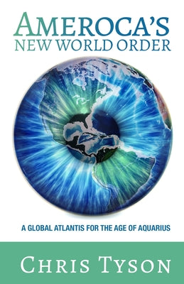 Ameroca's New World Order: A Global Atlantis for the Age of Aquarius -- Chris Tyson, Paperback
