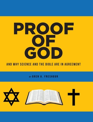 Proof of God: And Why Science and the Bible Are in Agreement -- Oren A. Freshour, Hardcover