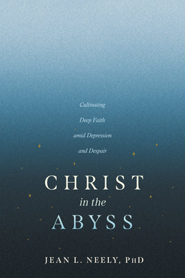 Cover Image for Christ in the Abyss: Cultivating Deep Faith Amid Depression and Despair -- Neely Phd Jean L., Paperback