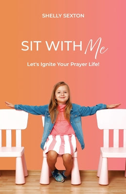 Cover Image for Sit With Me: Let's Ignite Your Prayer Life! -- Shelly Sexton, Paperback