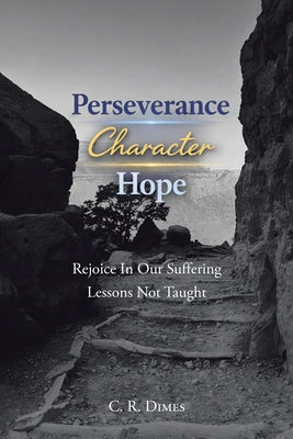 Cover Image for Perseverance, Character, Hope: Rejoice in Our Suffering Lessons Not Taught -- C. R. Dimes, Paperback
