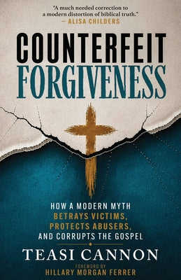 Cover Image for Counterfeit Forgiveness: How a Modern Myth Betrays Victims, Protects Abusers, and Corrupts the Gospel -- Teasi Cannon, Paperback