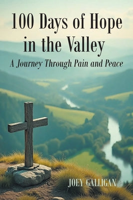 Cover Image for 100 Days of Hope in the Valley: A Journey Through Pain and Peace -- Joey Galligan, Paperback