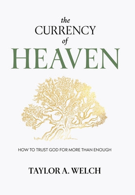 Cover Image for The Currency of Heaven: How to Trust God for More Than Enough -- Taylor A. Welch, Hardcover