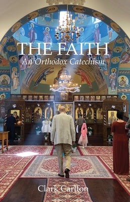 The Faith: An Orthodox Catechism -- Clark Carlton, Paperback