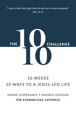 The 10: 10 Challenge: 10 Weeks, 10 Ways to a Jesus-Led Life -- André Lesperance, Paperback