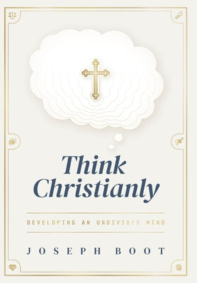 Cover Image for Think Christianly: Developing an Undivided Mind -- Joseph Boot, Hardcover