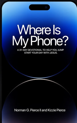 Cover Image for Where Is My Phone?: A 31 - Day Devotional To Help You Jump Start Your Day With Jesus -- Norman G. Pierce, Paperback