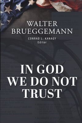 Cover Image for In God We Do Not Trust: The Ten Commandments of MAGA and other essays -- Walter Brueggemann, Paperback