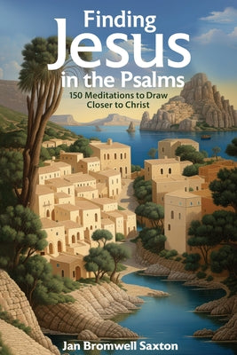Cover Image for Finding Jesus in the Psalms: 150 Meditations to Draw Closer to Christ -- Jan Bromwell Saxton, Paperback