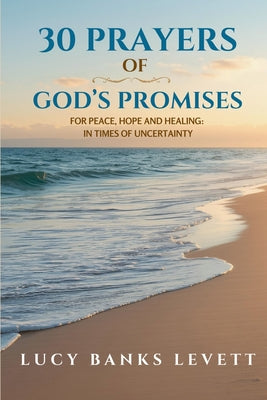 30 Prayers of God's Promises for Peace, Hope, and Healing: In Times of Uncertainty -- Lucy Banks Levett, Paperback