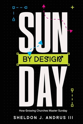 Sunday By Design: How Growing Churches Master Sunday -- Sheldon J. Andrus, Paperback